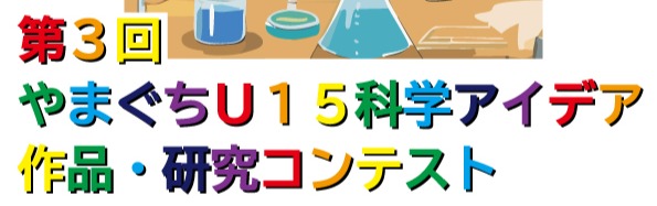 第3回やまぐちU15科学アイデア作品・研究コンテスト作品募集!